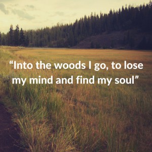“Into the woods I go, to lose my mind and find my soul”